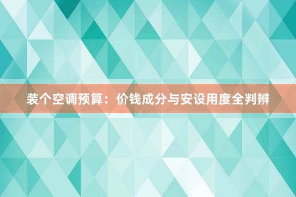 装个空调预算：价钱成分与安设用度全判辨